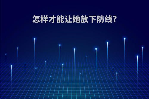 怎样才能让她放下防线?