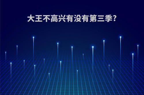 大王不高兴有没有第三季?