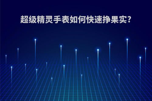 超级精灵手表如何快速挣果实?