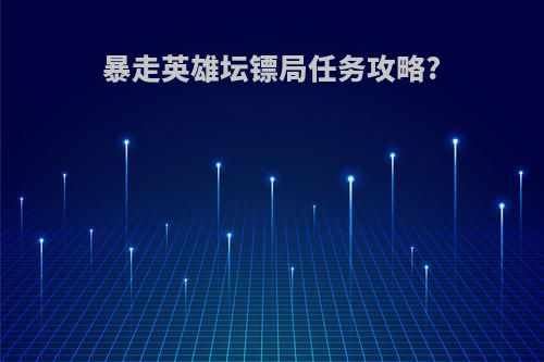 暴走英雄坛镖局任务攻略?