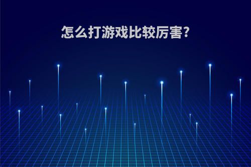 怎么打游戏比较厉害?
