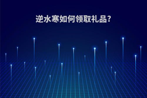 逆水寒如何领取礼品?