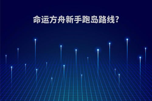 命运方舟新手跑岛路线?