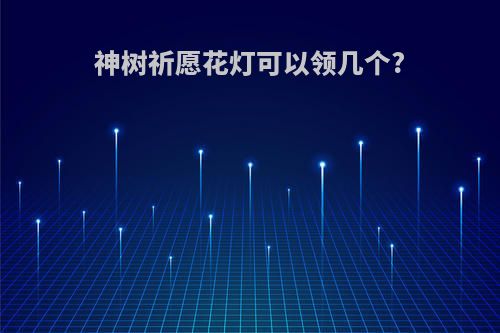 神树祈愿花灯可以领几个?