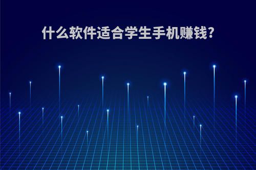 什么软件适合学生手机赚钱?