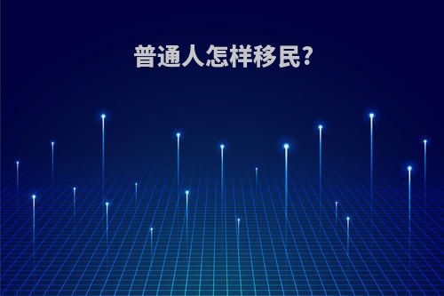 普通人怎样移民?
