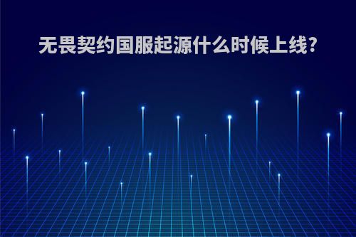 无畏契约国服起源什么时候上线?