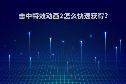击中特效动画2怎么快速获得?