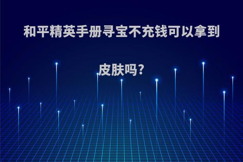 和平精英手册寻宝不充钱可以拿到皮肤吗?