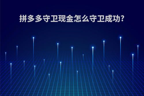 拼多多守卫现金怎么守卫成功?(拼多多守卫现金怎么样才能成功)
