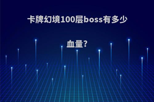 卡牌幻境100层boss有多少血量?