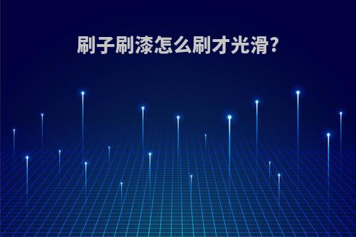 刷子刷漆怎么刷才光滑?