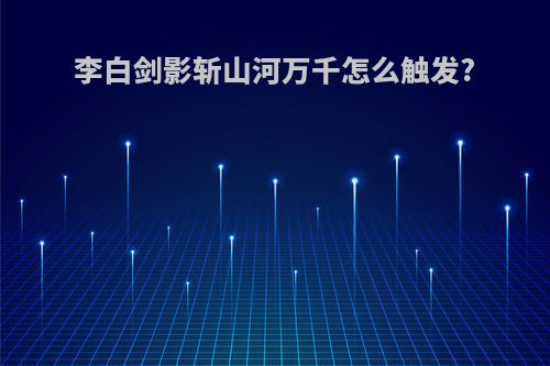 李白剑影斩山河万千怎么触发?