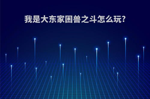 我是大东家困兽之斗怎么玩?