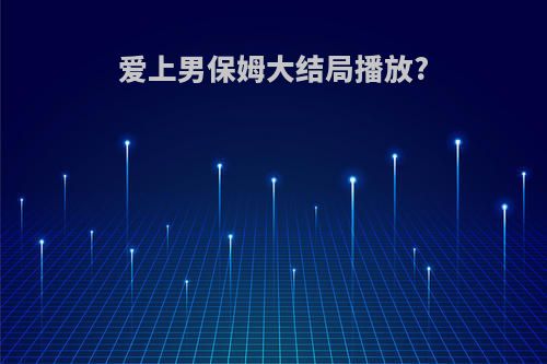 爱上男保姆大结局播放?