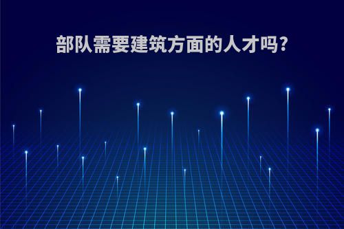 部队需要建筑方面的人才吗?