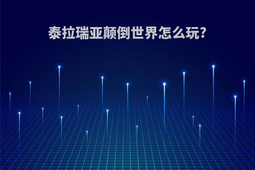 泰拉瑞亚颠倒世界怎么玩?