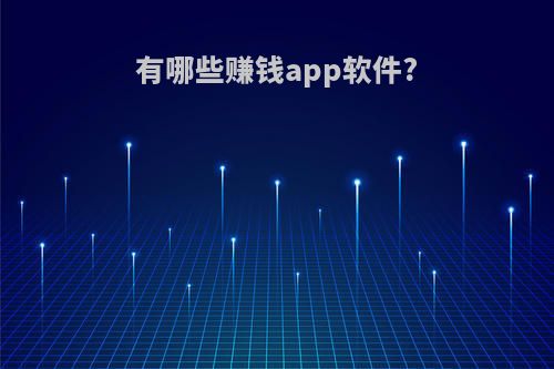 有哪些赚钱app软件?(有哪些赚钱app软件好)