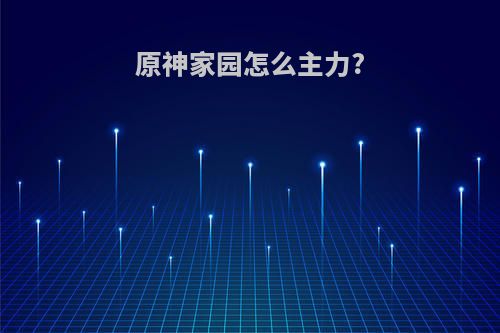 原神家园怎么主力?