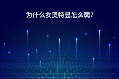 为什么女奥特曼怎么弱?(为什么女奥特曼这么少?打开皮套看到了真相后)