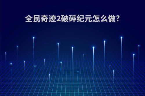 全民奇迹2破碎纪元怎么做?