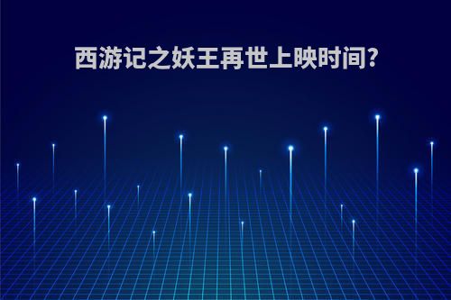 西游记之妖王再世上映时间?(西游记之妖王再世上映时间是多少)