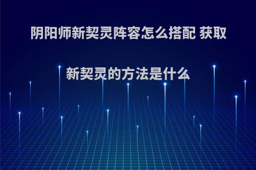 阴阳师新契灵阵容怎么搭配 获取新契灵的方法是什么