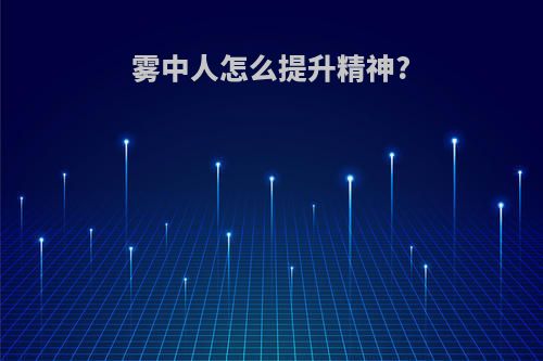雾中人怎么提升精神?