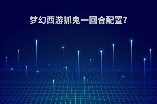 梦幻西游抓鬼一回合配置?