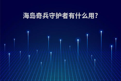 海岛奇兵守护者有什么用?