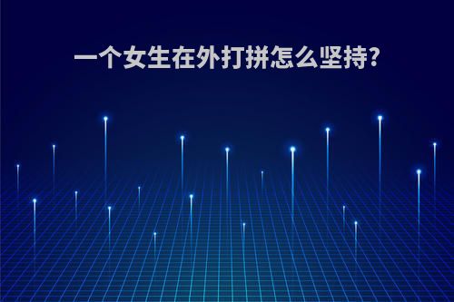一个女生在外打拼怎么坚持?