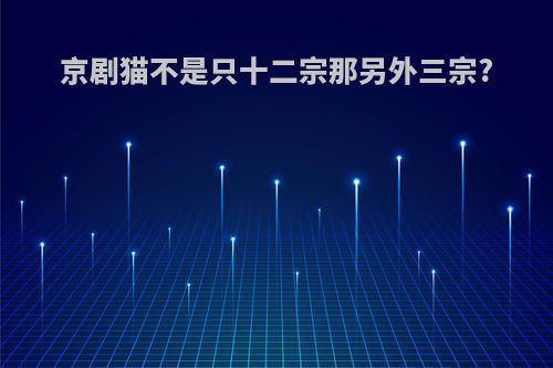 京剧猫不是只十二宗那另外三宗?