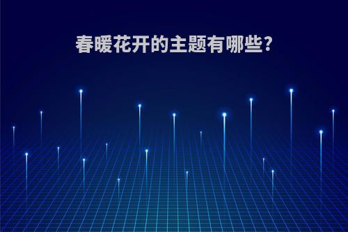 春暖花开的主题有哪些?