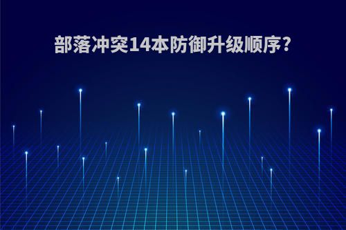 部落冲突14本防御升级顺序?