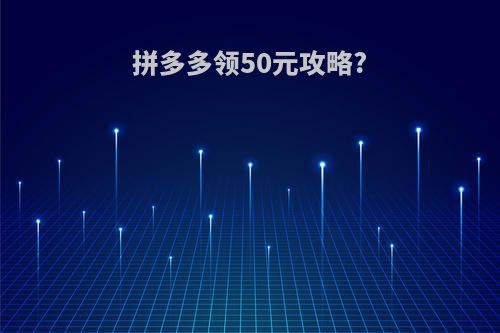 拼多多领50元攻略?
