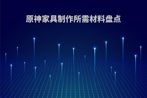 原神家具制作所需材料盘点