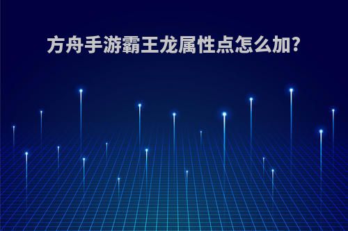 方舟手游霸王龙属性点怎么加?