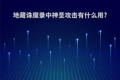 地藏诛魔录中神圣攻击有什么用?