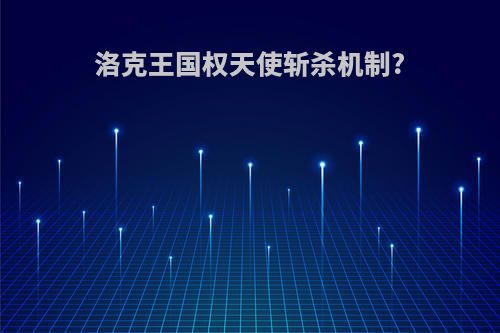 洛克王国权天使斩杀机制?