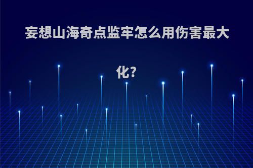 妄想山海奇点监牢怎么用伤害最大化?