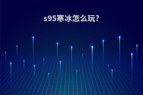 s95寒冰怎么玩?