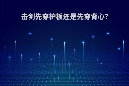 击剑先穿护板还是先穿背心?