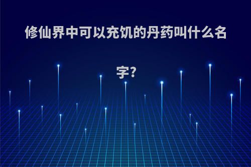 修仙界中可以充饥的丹药叫什么名字?