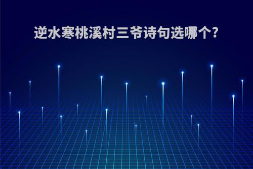 逆水寒桃溪村三爷诗句选哪个?