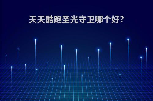 天天酷跑圣光守卫哪个好?