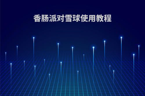 香肠派对雪球使用教程