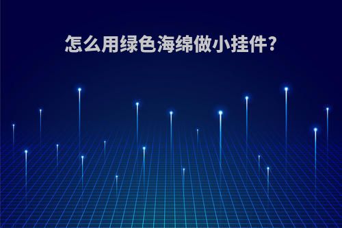 怎么用绿色海绵做小挂件?
