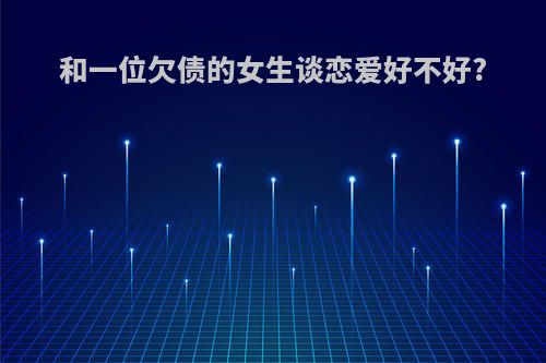 和一位欠债的女生谈恋爱好不好?