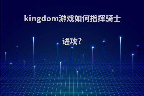 kingdom游戏如何指挥骑士进攻?