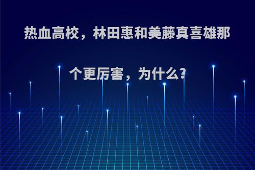 热血高校，林田惠和美藤真喜雄那个更厉害，为什么?